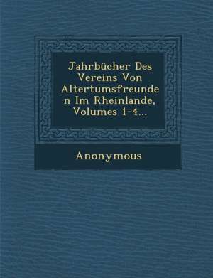 Jahrbucher Des Vereins Von Altertumsfreunden Im Rheinlande, Volumes 1-4...