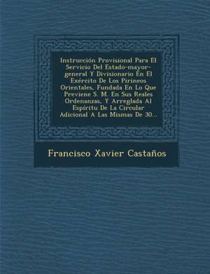 Instrucción Provisional Para El Servicio Del Estado-mayor-general Y Divisionario En El Exército De Los Pirineos Orientales, Fundada En Lo Que Previene de Francisco Xavier Castanos