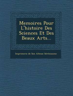 Memoires Pour L'Histoire Des Sciences Et Des Beaux Arts... de Imprimerie De Son Altesse Serenissime