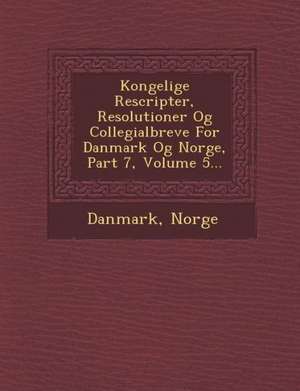 Kongelige Rescripter, Resolutioner Og Collegialbreve for Danmark Og Norge, Part 7, Volume 5... de Norge