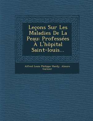 Lecons Sur Les Maladies de La Peau: Professees A L'Hopital Saint-Louis... de Almire Garnier