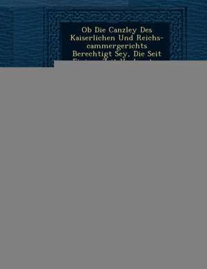 OB Die Canzley Des Kaiserlichen Und Reichs-Cammergerichts Berechtigt Sey, Die Seit Einiger Zeit Verlangten Collations-Geb Hren Von Den Klagenden Parth de August F. Hurlebusch