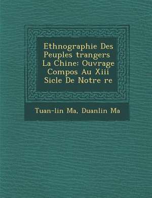 Ethnographie Des Peuples &#65533;trangers &#65533; La Chine: Ouvrage Compos&#65533; Au Xiii Si&#65533;cle De Notre &#65533;re de Tuan-Lin Ma