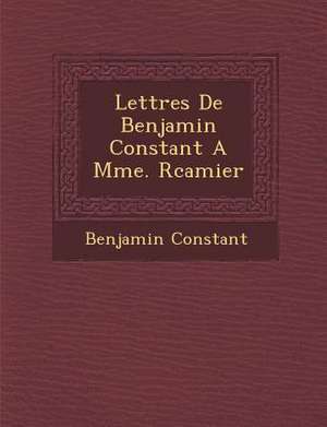 Lettres de Benjamin Constant a Mme. R Camier de Benjamin Constant