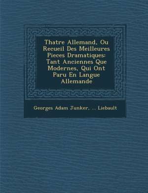 Th&#65533;atre Allemand, Ou Recueil Des Meilleures Pieces Dramatiques: Tant Anciennes Que Modernes, Qui Ont Paru En Langue Allemande de Georges Adam Junker