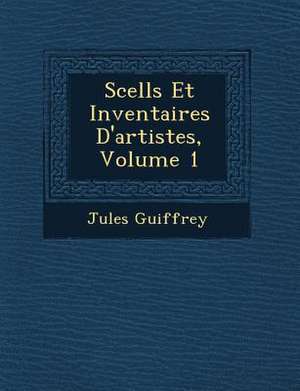 Scell S Et Inventaires D'Artistes, Volume 1 de Jules Guiffrey