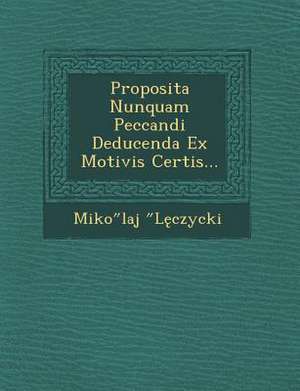 Proposita Nunquam Peccandi Deducenda Ex Motivis Certis... de Miko Laj L. Czycki