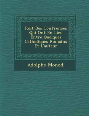 R Cit Des Conf Rences Qui Ont En Lieu Entre Quelques Catholiques Romains Et L'Auteur de Adolphe Monod