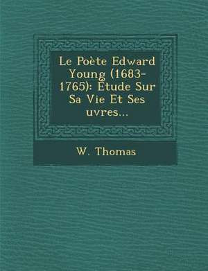 Le Poète Edward Young (1683-1765): Étude Sur Sa Vie Et Ses &#156;uvres... de W. Thomas