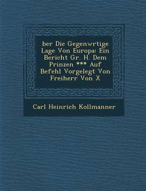 &#65533;ber Die Gegenw&#65533;rtige Lage Von Europa: Ein Bericht Gr. H. Dem Prinzen *** Auf Befehl Vorgelegt Von Freiherr Von X de Carl Heinrich Kollmanner