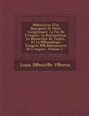 M Emoires D'Un Bourgeois de Paris: Comprenant: La Fin de L'Empire, La Restauration, La Monarchie de Juillet, Et La R Epublique Jusqu'au R Etablissemen de Louis D. V. Eron