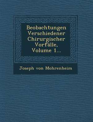 Beobachtungen Verschiedener Chirurgischer Vorfalle, Volume 1... de Joseph von Mohrenheim