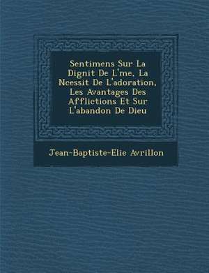 Sentimens Sur La Dignit de L' Me, La N Cessit de L'Adoration, Les Avantages Des Afflictions Et Sur L'Abandon de Dieu de Jean-Baptiste-Elie Avrillon