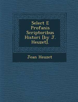 Select E Profanis Scriptoribus Histori [By J. Heuzet]. de Jean Heuzet