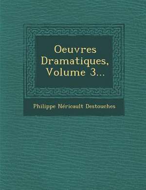 Oeuvres Dramatiques, Volume 3... de Philippe Néricault Destouches