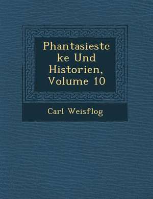 Phantasiest Cke Und Historien, Volume 10 de Carl Weisflog