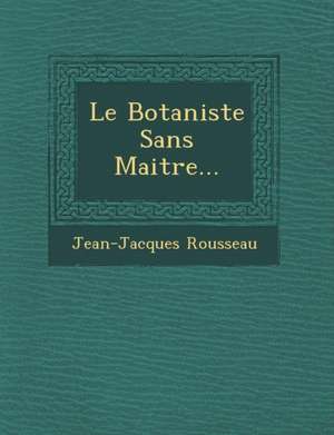 Le Botaniste Sans Maitre... de Jean Jacques Rousseau