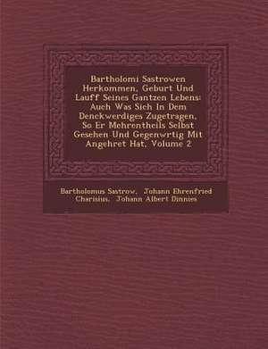 Bartholom&#65533;i Sastrowen Herkommen, Geburt Und Lauff Seines Gantzen Lebens: Auch Was Sich in Dem Denckwerdiges Zugetragen, So Er Mehrentheils Selb de Bartholom& Sastrow