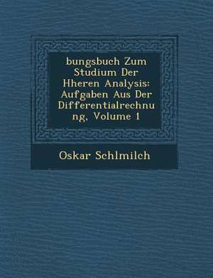 Bungsbuch Zum Studium Der H Heren Analysis: Aufgaben Aus Der Differentialrechnung, Volume 1 de Oskar Schl Milch