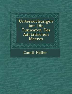 Untersuchungen &#65533;ber Die Tunicaten Des Adriatischen Meeres de Camil Heller