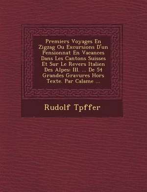 Premiers Voyages En Zigzag Ou Excursions D'un Pensionnat En Vacances Dans Les Cantons Suisses Et Sur Le Revers Italien Des Alpes: Ill. ... De 54 Grand de Rudolf T&65533;pffer