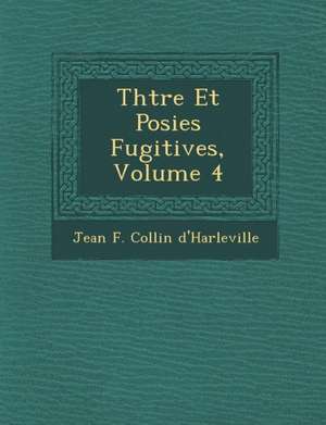 Th Tre Et Po Sies Fugitives, Volume 4 de Jean F. Collin D'Harleville