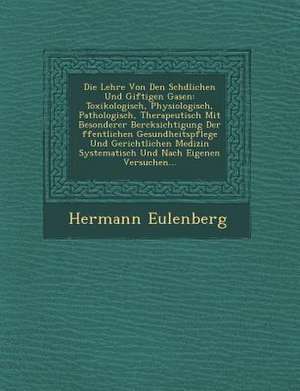 Die Lehre Von Den Sch&#65533;dlichen Und Giftigen Gasen: Toxikologisch, Physiologisch, Pathologisch, Therapeutisch Mit Besonderer Ber&#65533;cksichtig de Hermann Eulenberg