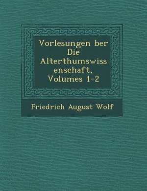 Vorlesungen &#65533;ber Die Alterthumswissenschaft, Volumes 1-2 de Friedrich August Wolf