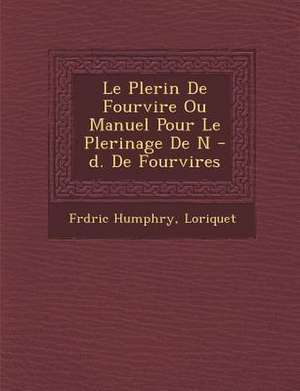 Le P Lerin de Fourvi Re Ou Manuel Pour Le P Lerinage de N -D. de Fourvi Res de Fr D. Ric Humphry