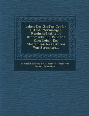 Leben Des Grafen Corfix Ulfeld, Vormaligen Reichshofraths in Danemark: Ein Pendant Zum Leben Des Staatsministers Grafen Von Struensee... de Michel Rousseau de la Valette