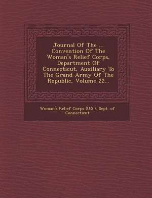 Journal of the ... Convention of the Woman's Relief Corps, Department of Connecticut, Auxiliary to the Grand Army of the Republic, Volume 22...