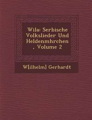 Wila: Serbische Volkslieder Und Heldenm Hrchen, Volume 2 de W[ilhelm] Gerhardt