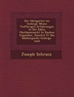 Der Obstgarten Im Gebirge: Meine Vielf Hrigen Erfahrungen in Der Edlen Obstbaumzucht in Rauhen Gegenden, Zun Chst Fur Das Salzburgische Gebirgs-L de Joseph Schranz