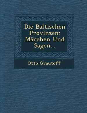 Die Baltischen Provinzen: Marchen Und Sagen... de Otto Grautoff