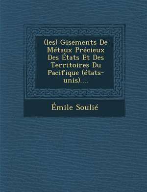 (Les) Gisements de Metaux Precieux Des Etats Et Des Territoires Du Pacifique (Etats-Unis).... de Emile Soulie