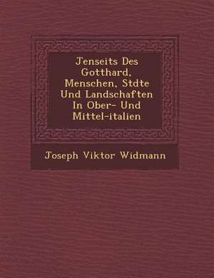 Jenseits Des Gotthard, Menschen, St Dte Und Landschaften in Ober- Und Mittel-Italien de Joseph Viktor Widmann