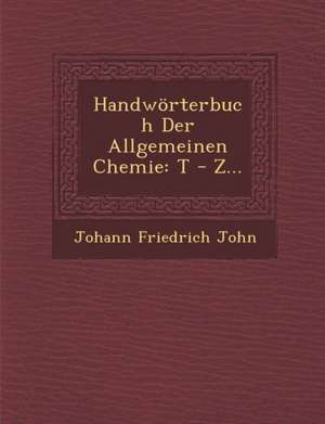 Handwörterbuch Der Allgemeinen Chemie: T - Z... de Johann Friedrich John