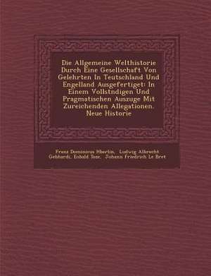 Die Allgemeine Welthistorie Durch Eine Gesellschaft Von Gelehrten in Teutschland Und Engelland Ausgefertiget: In Einem Vollst&#65533;ndigen Und Pragma de H&