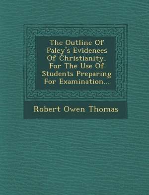 The Outline of Paley's Evidences of Christianity, for the Use of Students Preparing for Examination... de Robert Owen Thomas