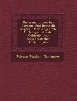 Untersuchungen &#65533;ber Cardans Und Bombelli Regeln, Oder Abgek&#65533;rzte Aufl&#65533;sungsmethoden Cubisch- Und Biquadratischer Gleichungen de Johann Joachim Girtanner