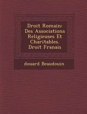 Droit Romain: Des Associations Religieuses Et Charitables. Droit Fran&#65533;ais de &Douard Beaudouin