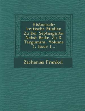 Historisch-Kritische Studien Zu Der Septuaginta: Nebst Beitr. Zu D. Targumim, Volume 1, Issue 1... de Zacharias Frankel