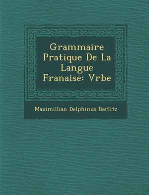 Grammaire Pratique de La Langue Fran Aise: V Rbe de Maximillian Delphinus Berlitz