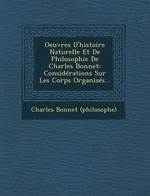 Oeuvres D'histoire Naturelle Et De Philosophie De Charles Bonnet: Considérations Sur Les Corps Organisés... de Charles Bonnet (Philosophe)