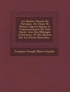 Les Quatre Saisons Du Parnasse, Ou Choix de Poesies Legeres Depuis Le Commencement Du Xixe Siecle de Francois-Joseph-Marie Fayolle