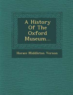 A History of the Oxford Museum... de Horace Middleton Vernon