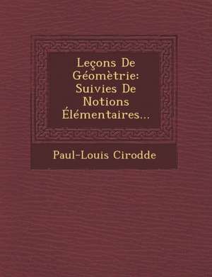 Leçons De Géomètrie: Suivies De Notions Élémentaires... de Paul-Louis Cirodde