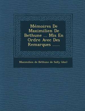 Memoires de Maximilien de Bethune ... MIS En Ordre Avec Des Remarques ...... de Maximilien De Bethune De Sully (Duc)