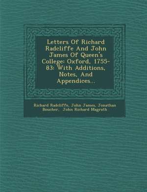 Letters of Richard Radcliffe and John James of Queen's College: Oxford, 1755-83: With Additions, Notes, and Appendices... de Richard Radcliffe