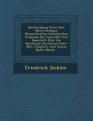 Beschreibung Eines Sehr Merkwürdigen Neuentdeckten Griechischen Grabmals Bei Cumä Mit Drei Basreliefs Über Die Bacchische Mysterien-Feier: Mit 3 Kupfe de Friedrich Sickler